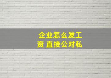 企业怎么发工资 直接公对私